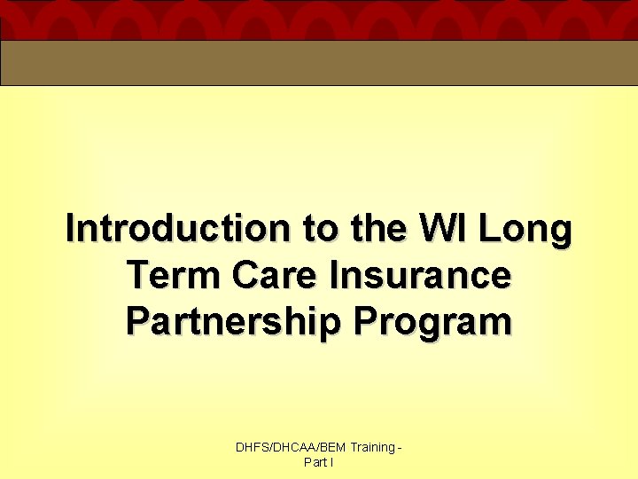 Introduction to the WI Long Term Care Insurance Partnership Program DHFS/DHCAA/BEM Training Part I