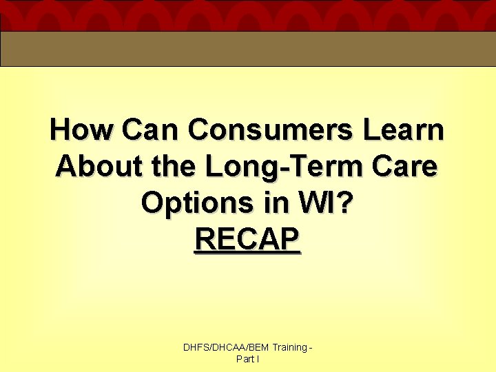 How Can Consumers Learn About the Long-Term Care Options in WI? RECAP DHFS/DHCAA/BEM Training