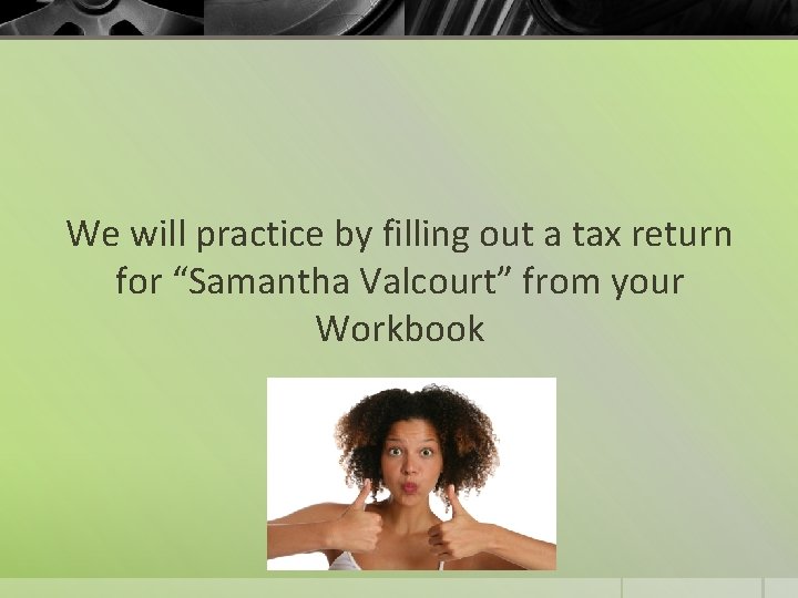 We will practice by filling out a tax return for “Samantha Valcourt” from your