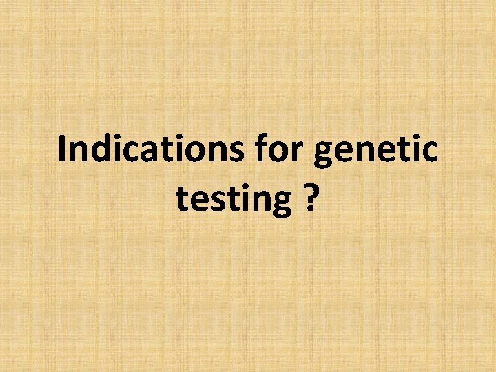Indications for genetic testing ? 