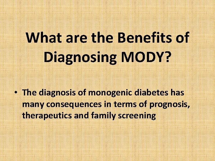 What are the Benefits of Diagnosing MODY? • The diagnosis of monogenic diabetes has