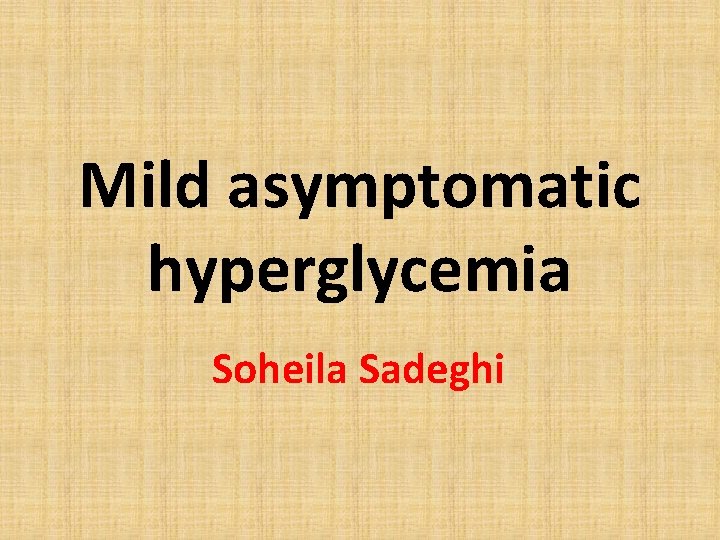 Mild asymptomatic hyperglycemia Soheila Sadeghi 