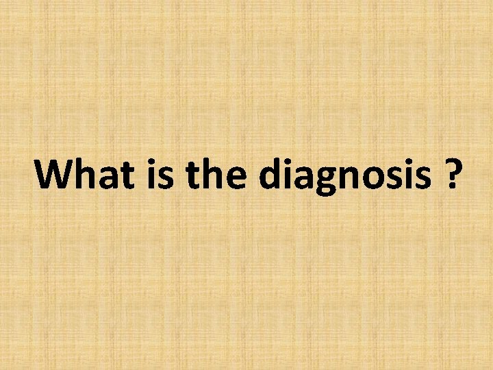 What is the diagnosis ? 