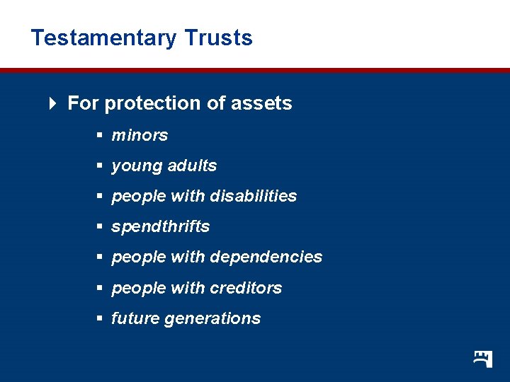 Testamentary Trusts 4 For protection of assets § minors § young adults § people