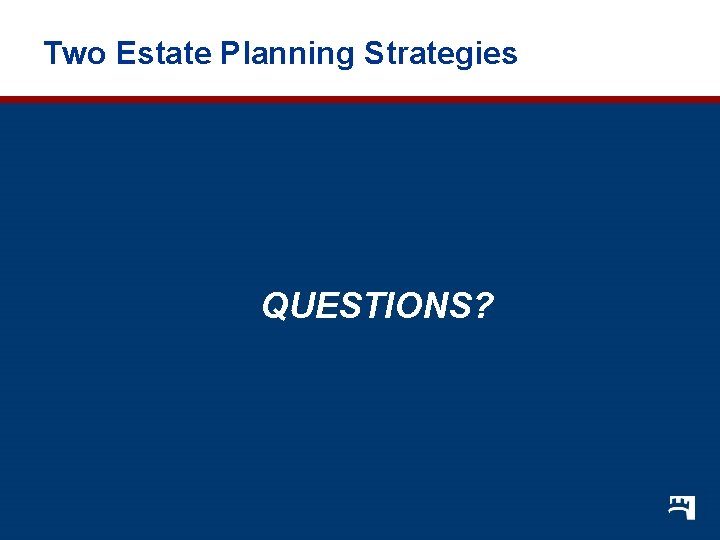 Two Estate Planning Strategies QUESTIONS? 