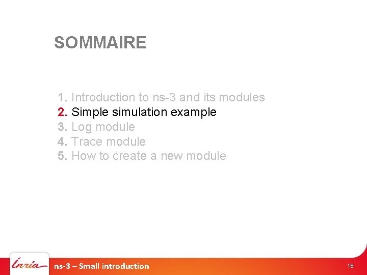 SOMMAIRE 1. Introduction to ns-3 and its modules 2. Simple simulation example 3. Log