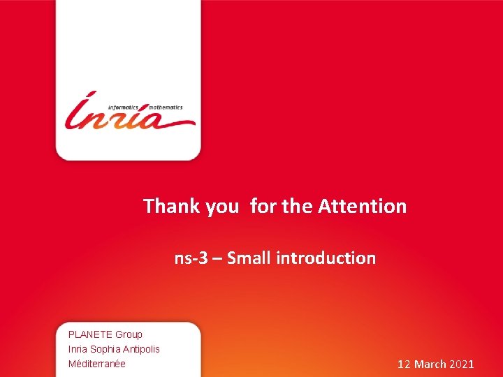 Thank you for the Attention ns-3 – Small introduction PLANETE Group Inria Sophia Antipolis