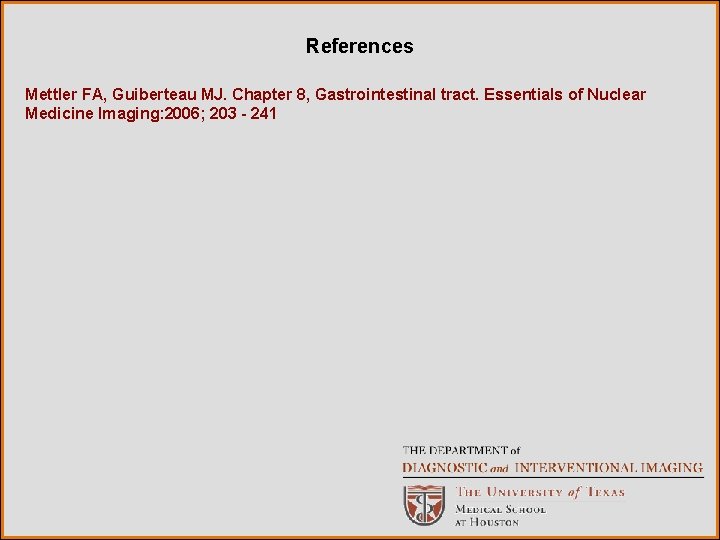 References Mettler FA, Guiberteau MJ. Chapter 8, Gastrointestinal tract. Essentials of Nuclear Medicine Imaging: