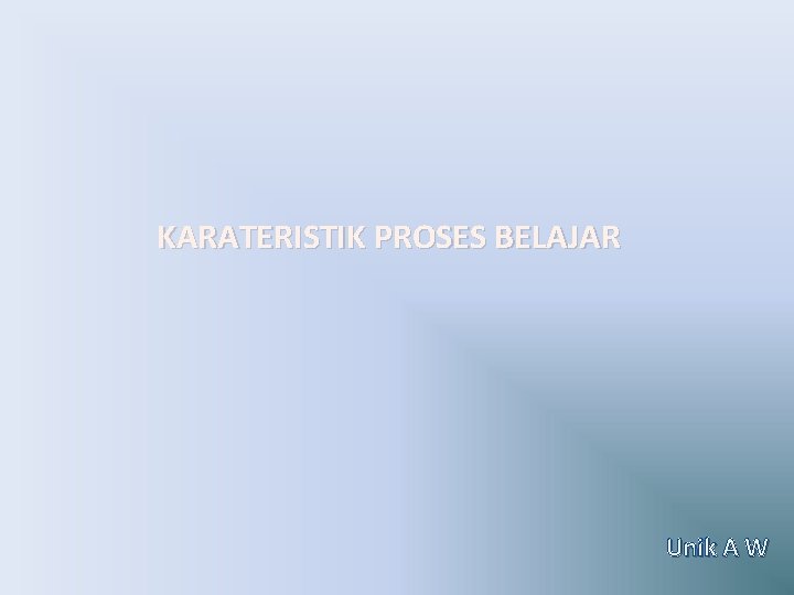 KARATERISTIK PROSES BELAJAR Unik A W 