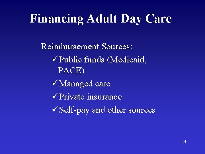 Financing Adult Day Care Reimbursement Sources: üPublic funds (Medicaid, PACE) üManaged care üPrivate insurance