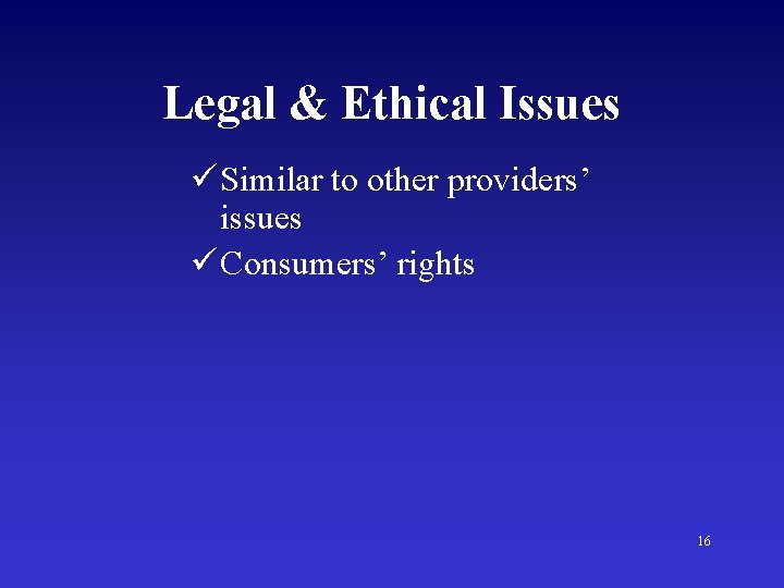 Legal & Ethical Issues ü Similar to other providers’ issues ü Consumers’ rights 16