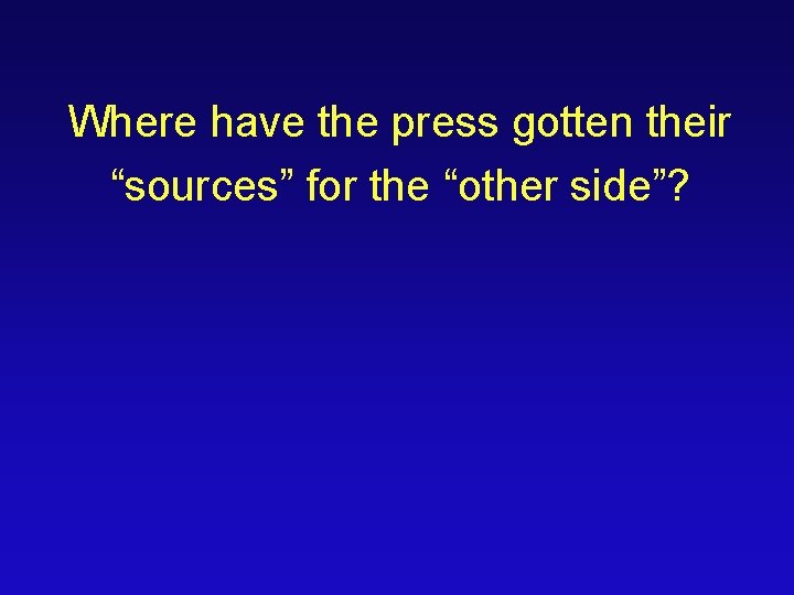 Where have the press gotten their “sources” for the “other side”? 