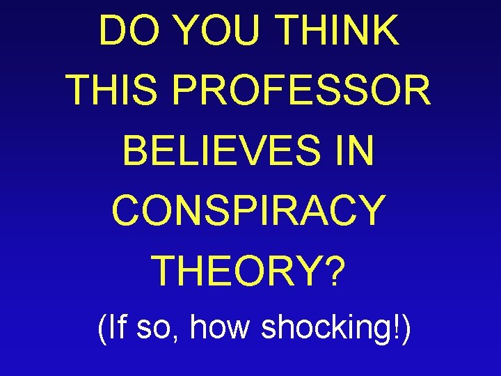 DO YOU THINK THIS PROFESSOR BELIEVES IN CONSPIRACY THEORY? (If so, how shocking!) 