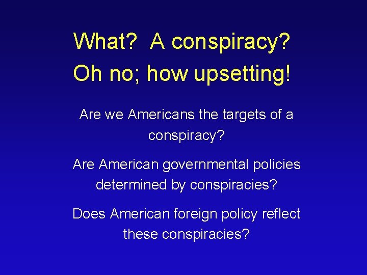 What? A conspiracy? Oh no; how upsetting! Are we Americans the targets of a