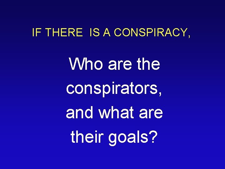 IF THERE IS A CONSPIRACY, Who are the conspirators, and what are their goals?