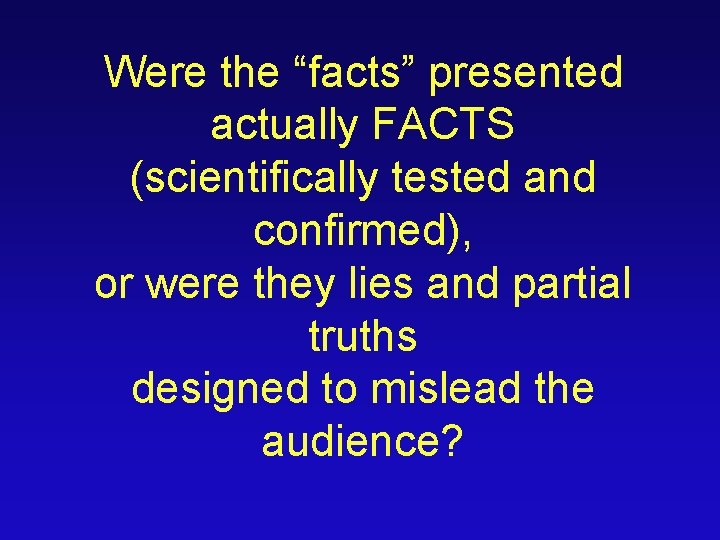 Were the “facts” presented actually FACTS (scientifically tested and confirmed), or were they lies