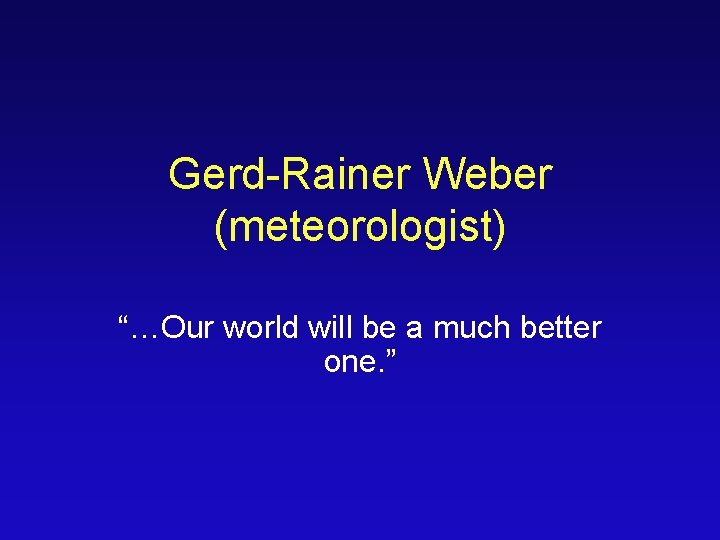 Gerd-Rainer Weber (meteorologist) “…Our world will be a much better one. ” 