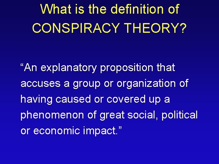 What is the definition of CONSPIRACY THEORY? “An explanatory proposition that accuses a group