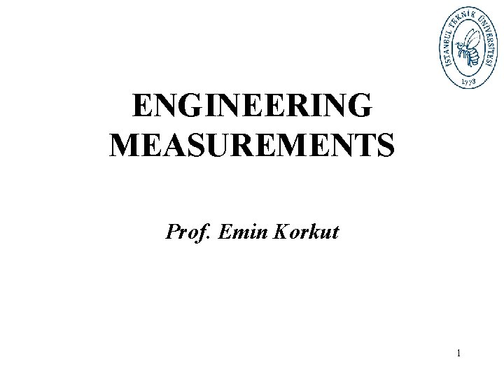 ENGINEERING MEASUREMENTS Prof. Emin Korkut 1 ENGINEERING MEASUREMENTS Prof. Emin Korkut 1