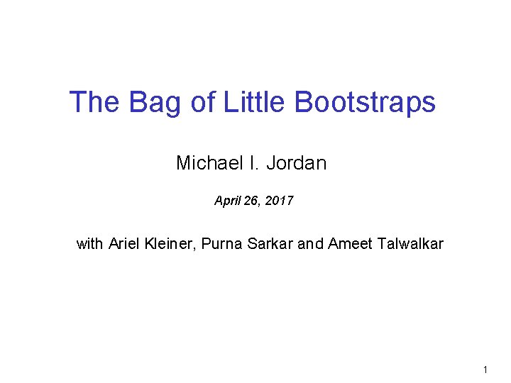 The Bag of Little Bootstraps Michael I. Jordan April 26, 2017 with Ariel Kleiner,
