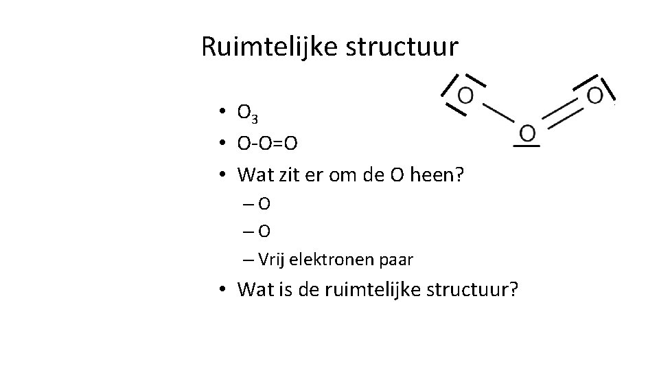 Ruimtelijke structuur • O 3 • O-O=O • Wat zit er om de O Ruimtelijke structuur • O 3 • O-O=O • Wat zit er om de O