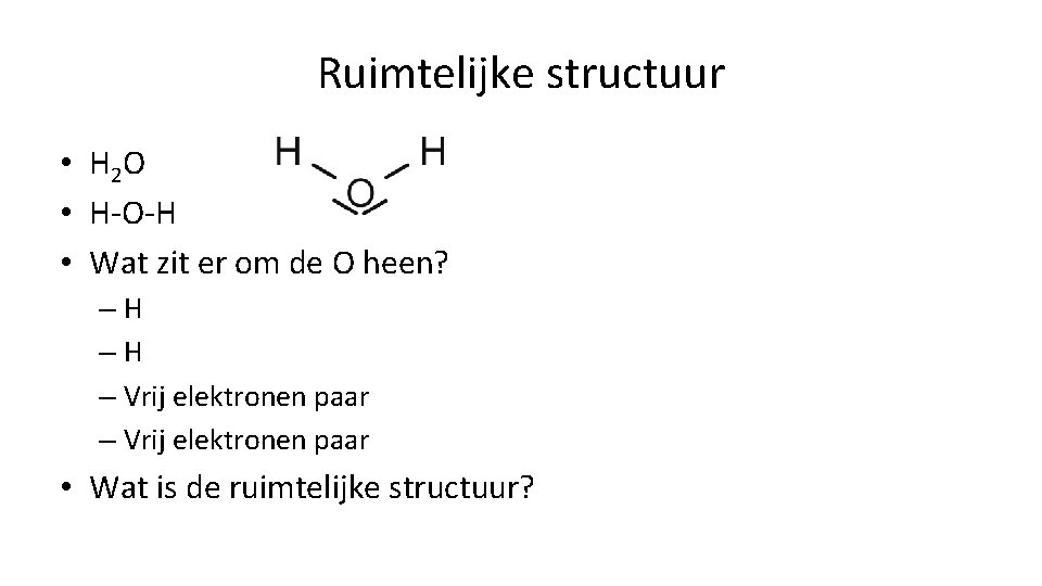 Ruimtelijke structuur • H 2 O • H-O-H • Wat zit er om de Ruimtelijke structuur • H 2 O • H-O-H • Wat zit er om de