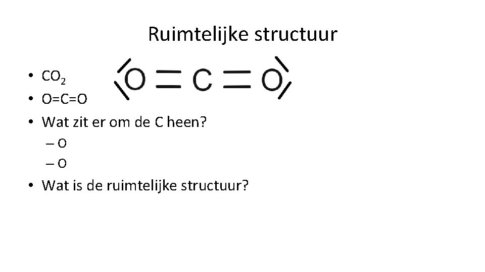 Ruimtelijke structuur • CO 2 • O=C=O • Wat zit er om de C Ruimtelijke structuur • CO 2 • O=C=O • Wat zit er om de C