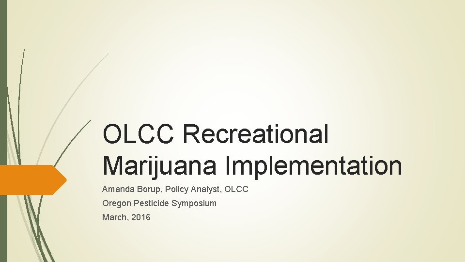 OLCC Recreational Marijuana Implementation Amanda Borup, Policy Analyst, OLCC Oregon Pesticide Symposium March, 2016