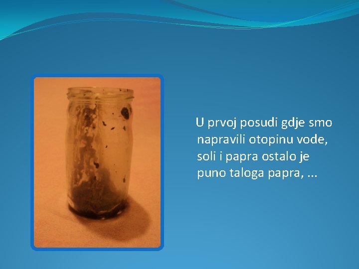 U prvoj posudi gdje smo napravili otopinu vode, soli i papra ostalo je puno U prvoj posudi gdje smo napravili otopinu vode, soli i papra ostalo je puno
