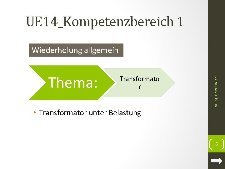UE 14_Kompetenzbereich 1 Thema: Transformato r VL Ing. Heinz Holler Wiederholung allgemein • Transformator