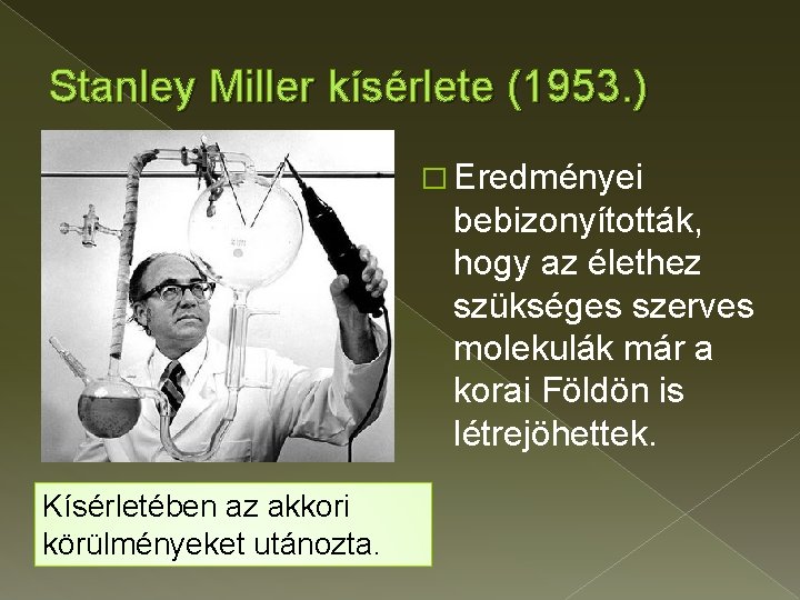 Stanley Miller kísérlete (1953. ) � Eredményei bebizonyították, hogy az élethez szükséges szerves molekulák