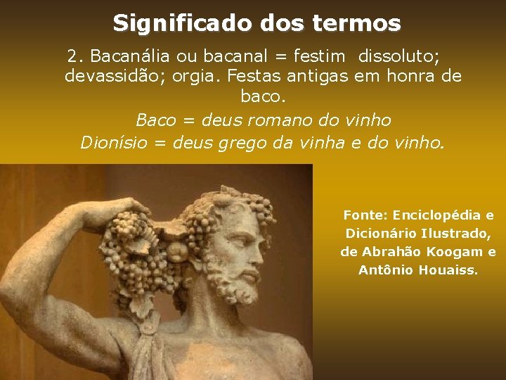 Significado dos termos 2. Bacanália ou bacanal = festim dissoluto; devassidão; orgia. Festas antigas Significado dos termos 2. Bacanália ou bacanal = festim dissoluto; devassidão; orgia. Festas antigas