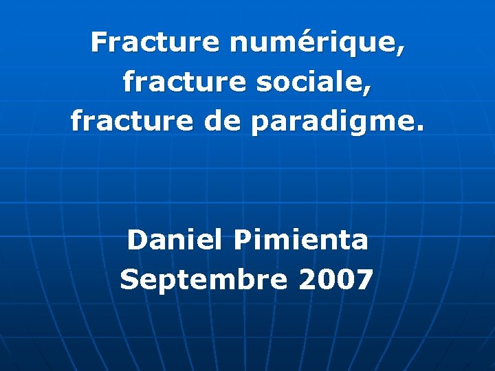 Fracture numérique, fracture sociale, fracture de paradigme. Daniel Pimienta Septembre 2007 