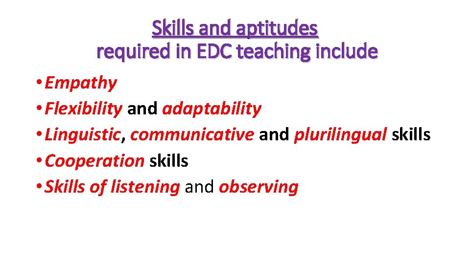 Skills and aptitudes required in EDC teaching include • Empathy • Flexibility and adaptability Skills and aptitudes required in EDC teaching include • Empathy • Flexibility and adaptability