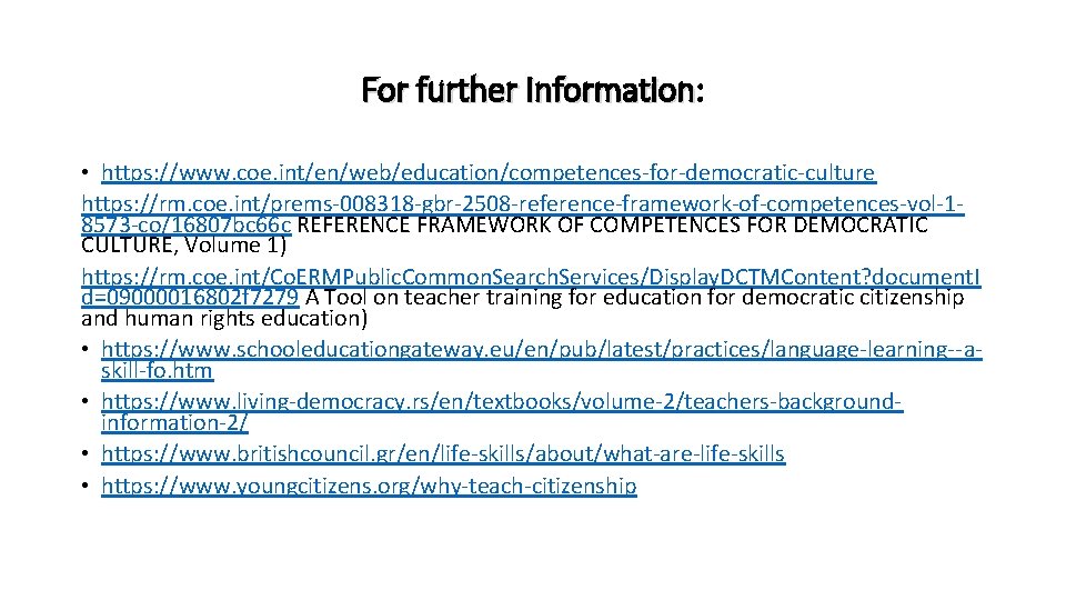 For further Information: Information • https: //www. coe. int/en/web/education/competences-for-democratic-culture https: //rm. coe. int/prems-008318 -gbr-2508 For further Information: Information • https: //www. coe. int/en/web/education/competences-for-democratic-culture https: //rm. coe. int/prems-008318 -gbr-2508