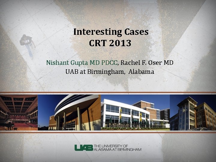 Interesting Cases CRT 2013 Nishant Gupta MD PDCC, Rachel F. Oser MD UAB at