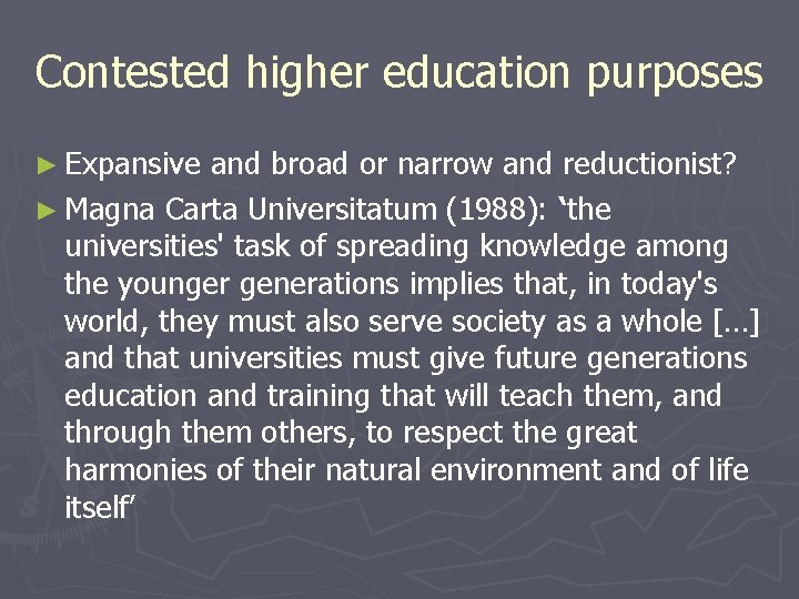 Contested higher education purposes ► Expansive and broad or narrow and reductionist? ► Magna