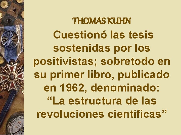 THOMAS KUHN Cuestionó las tesis sostenidas por los positivistas; sobretodo en su primer libro,