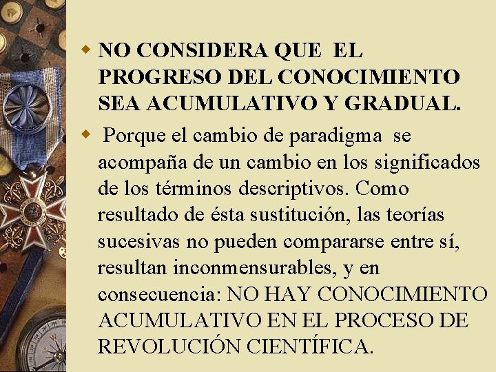w NO CONSIDERA QUE EL PROGRESO DEL CONOCIMIENTO SEA ACUMULATIVO Y GRADUAL. w Porque