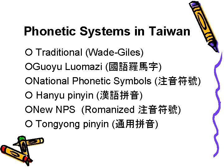 Phonetic Systems in Taiwan Traditional (Wade-Giles) Guoyu Luomazi (國語羅馬字) National Phonetic Symbols (注音符號) Hanyu