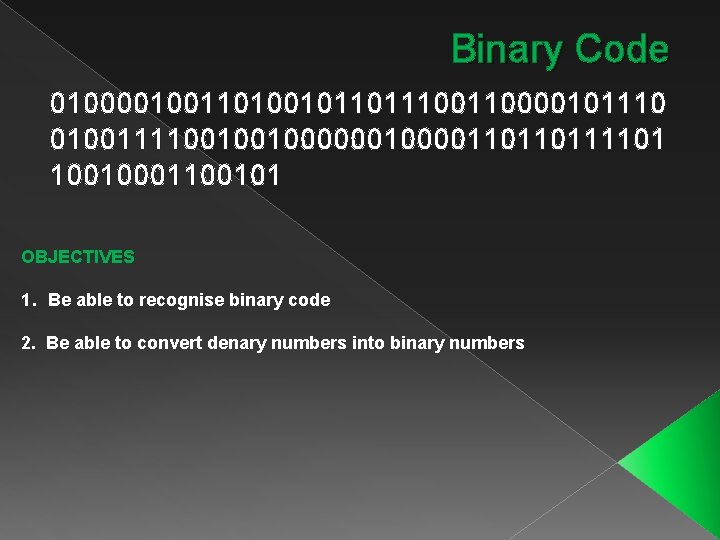 Binary Code 010000100110100101101110000101110 010011110010010000110110111101 10010001100101 OBJECTIVES 1. Be able to recognise binary code 2.