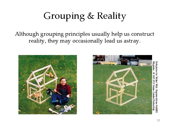 Grouping & Reality Although grouping principles usually help us construct reality, they may occasionally Grouping & Reality Although grouping principles usually help us construct reality, they may occasionally
