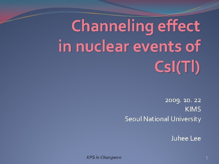 Channeling effect in nuclear events of Cs. I(Tl) 2009. 10. 22 KIMS Seoul National Channeling effect in nuclear events of Cs. I(Tl) 2009. 10. 22 KIMS Seoul National