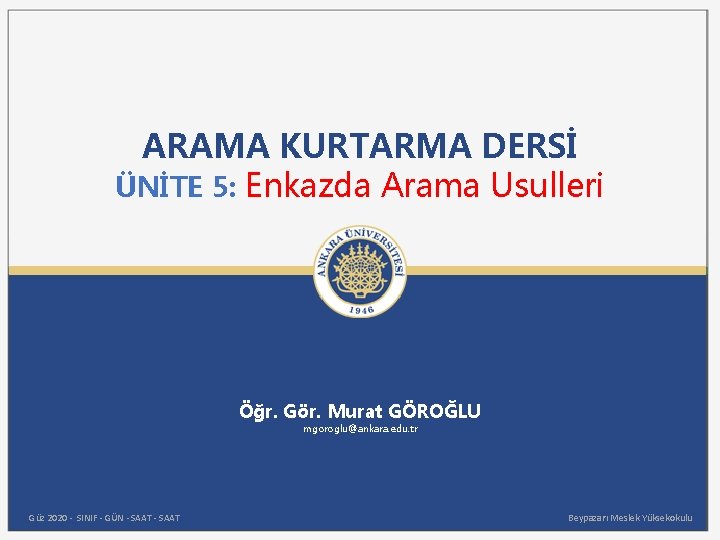 ARAMA KURTARMA DERSİ ÜNİTE 5: Enkazda Arama Usulleri Öğr. Gör. Murat GÖROĞLU mgoroglu@ankara. edu.