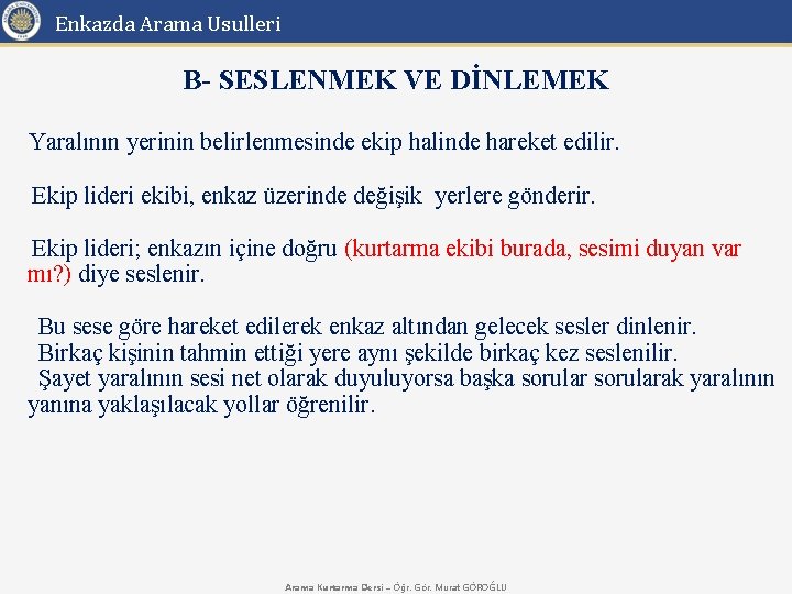 Enkazda Arama Usulleri B- SESLENMEK VE DİNLEMEK Yaralının yerinin belirlenmesinde ekip halinde hareket edilir.