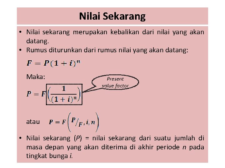 Nilai Sekarang • Nilai sekarang merupakan kebalikan dari nilai yang akan datang. • Rumus