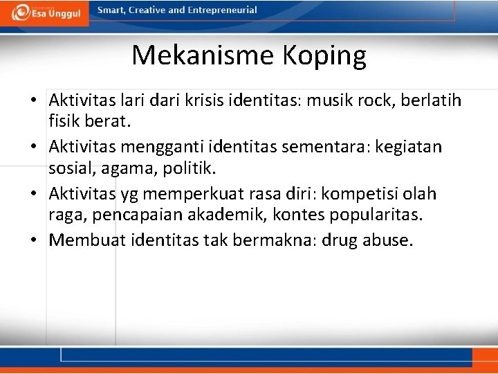 Mekanisme Koping • Aktivitas lari dari krisis identitas: musik rock, berlatih fisik berat. • Mekanisme Koping • Aktivitas lari dari krisis identitas: musik rock, berlatih fisik berat. •