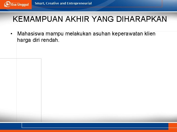 KEMAMPUAN AKHIR YANG DIHARAPKAN • Mahasiswa mampu melakukan asuhan keperawatan klien harga diri rendah. KEMAMPUAN AKHIR YANG DIHARAPKAN • Mahasiswa mampu melakukan asuhan keperawatan klien harga diri rendah.