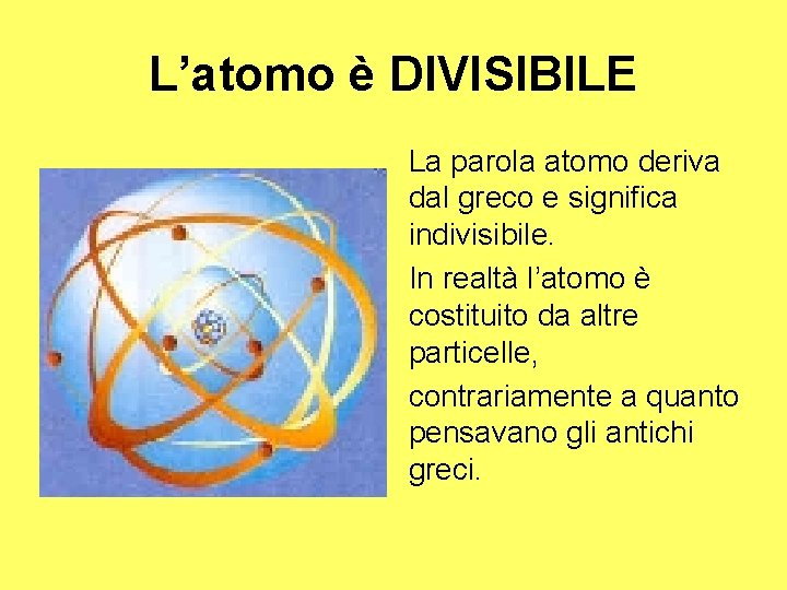 L’atomo è DIVISIBILE La parola atomo deriva dal greco e significa indivisibile. In realtà