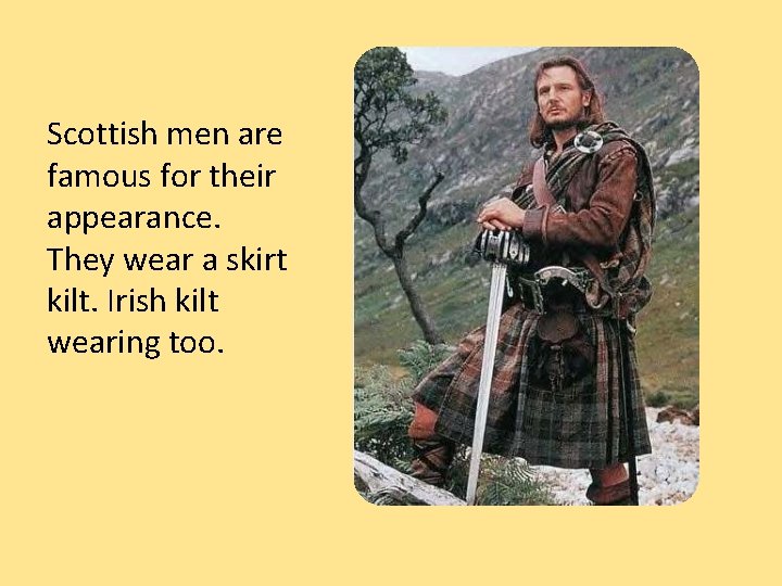 Scottish men are famous for their appearance. They wear a skirt kilt. Irish kilt